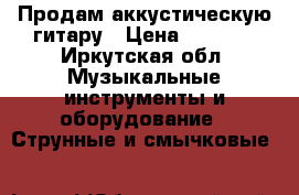  Продам аккустическую гитару › Цена ­ 1 800 - Иркутская обл. Музыкальные инструменты и оборудование » Струнные и смычковые   